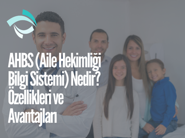 AHBS (Aile Hekimliği Bilgi Sistemi) Nedir? Özellikleri ve Avantajları