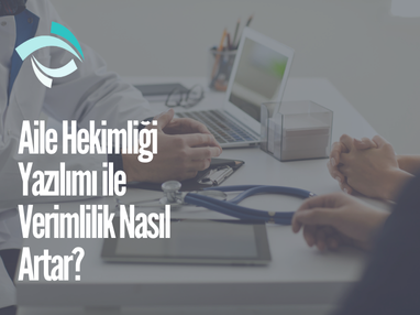 Aile Hekimliği Yazılımı ile Verimlilik Nasıl Artar?