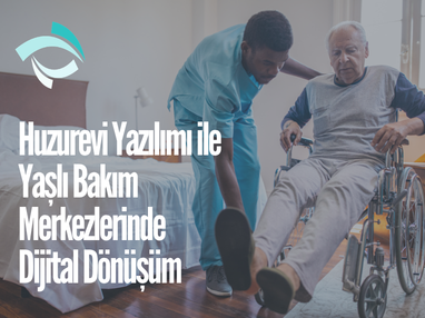 Huzurevi Yazılımı ile Yaşlı Bakım Merkezlerinde Dijital Dönüşüm