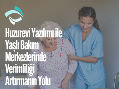 Huzurevi Yazılımı ile Yaşlı Bakım Merkezlerinde Verimliliği Artırmanın Yolu
