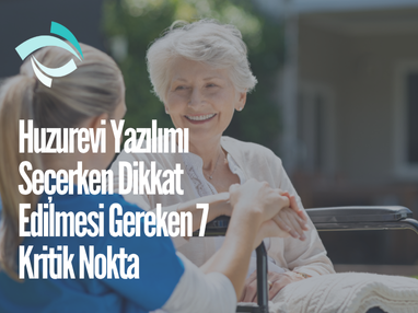 Huzurevi Yazılımı Seçerken Dikkat Edilmesi Gereken 7 Kritik Nokta