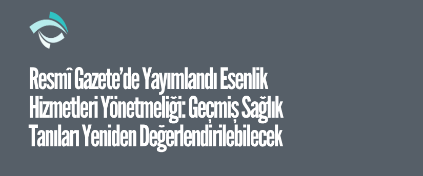 Resmî Gazete’de Yayımlandı Esenlik Hizmetleri Yönetmeliği: Geçmiş Sağlık Tanıları Yeniden Değerlendirilebilecek