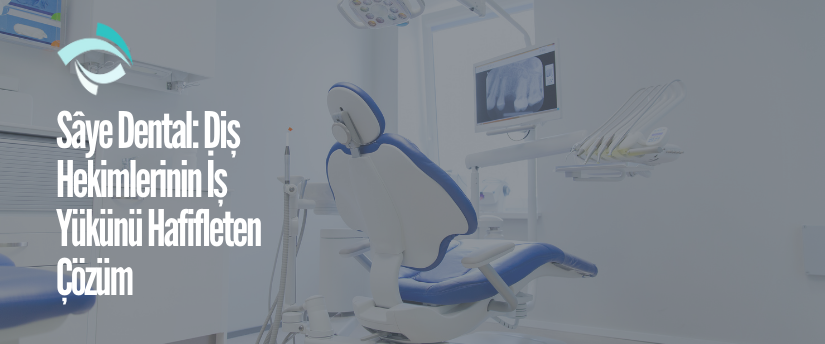 Sâye Dental: Diş Hekimlerinin İş Yükünü Hafifleten Çözüm